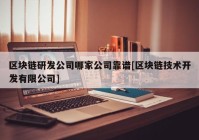 区块链研发公司哪家公司靠谱[区块链技术开发有限公司]