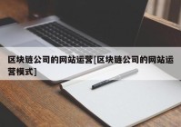 区块链公司的网站运营[区块链公司的网站运营模式]