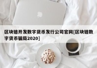 区块链开发数字货币发行公司官网[区块链数字货币骗局2020]