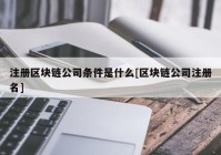 注册区块链公司条件是什么[区块链公司注册名]