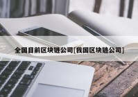 全国目前区块链公司[我国区块链公司]