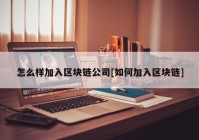 怎么样加入区块链公司[如何加入区块链]