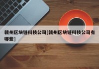 赣州区块链科技公司[赣州区块链科技公司有哪些]