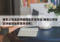 哪家公司有区块链钱包开发项目[哪家公司有区块链钱包开发项目呢]