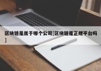 区块链是属于哪个公司[区块链是正规平台吗]