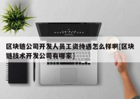 区块链公司开发人员工资待遇怎么样啊[区块链技术开发公司有哪家]