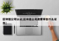 区块链公司认证[区块链公司需要审批什么证件]