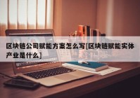 区块链公司赋能方案怎么写[区块链赋能实体产业是什么]