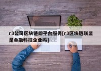 r3公司区块链即平台服务[r3区块链联盟是金融科技企业吗]