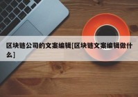 区块链公司的文案编辑[区块链文案编辑做什么]