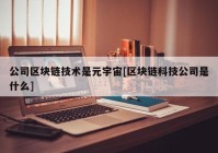 公司区块链技术是元宇宙[区块链科技公司是什么]