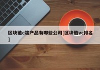 区块链c端产品有哪些公司[区块链vc排名]