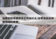 谷歌的区块链技术公司叫什么[谷歌进去区块链领域的策略]