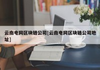 云南电网区块链公司[云南电网区块链公司地址]