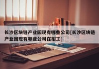 长沙区块链产业园现有哪些公司[长沙区块链产业园现有哪些公司在招工]