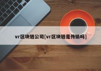 vr区块链公司[vr区块链是传销吗]