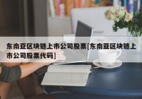 东南亚区块链上市公司股票[东南亚区块链上市公司股票代码]