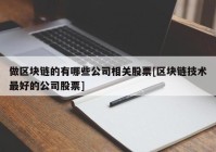 做区块链的有哪些公司相关股票[区块链技术最好的公司股票]