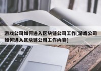 游戏公司如何进入区块链公司工作[游戏公司如何进入区块链公司工作内容]