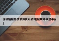 区块链底层技术源代码公司[区块链底层平台]