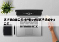 区块链应用公司排行榜50强[区块链前十名公司]