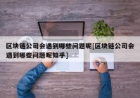 区块链公司会遇到哪些问题呢[区块链公司会遇到哪些问题呢知乎]