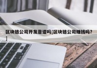 区块链公司开发靠谱吗[区块链公司赚钱吗?]