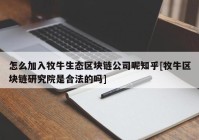 怎么加入牧牛生态区块链公司呢知乎[牧牛区块链研究院是合法的吗]