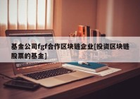 基金公司fgf合作区块链企业[投资区块链股票的基金]