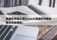 美国区块链公司hashed[美国区块链金融公司有哪些]