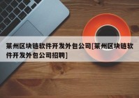 莱州区块链软件开发外包公司[莱州区块链软件开发外包公司招聘]