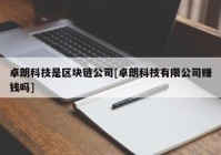 卓朗科技是区块链公司[卓朗科技有限公司赚钱吗]