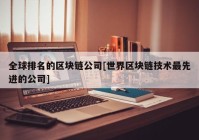 全球排名的区块链公司[世界区块链技术最先进的公司]