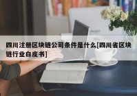 四川注册区块链公司条件是什么[四川省区块链行业白皮书]