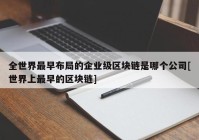 全世界最早布局的企业级区块链是哪个公司[世界上最早的区块链]