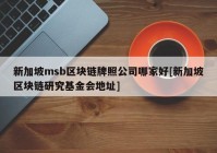 新加坡msb区块链牌照公司哪家好[新加坡区块链研究基金会地址]