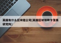 英国有什么区块链公司[英国区块链数字发展研究所]