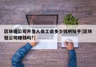 区块链公司开发人员工资多少钱啊知乎[区块链公司赚钱吗?]