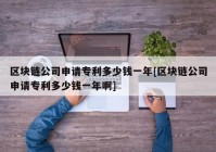 区块链公司申请专利多少钱一年[区块链公司申请专利多少钱一年啊]