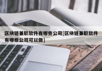 区块链兼职软件有哪些公司[区块链兼职软件有哪些公司可以做]