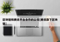 区块链和腾讯平台合作的公司[腾讯旗下区块链]