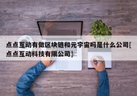 点点互动有做区块链和元宇宙吗是什么公司[点点互动科技有限公司]