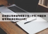 区块链公司申请专利多少钱一个月[中国区块链专利申请达到4435件]