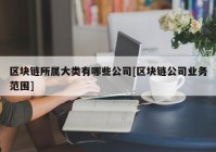 区块链所属大类有哪些公司[区块链公司业务范围]