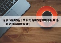 深圳市区块链十大公司有哪些[深圳市区块链十大公司有哪些企业]