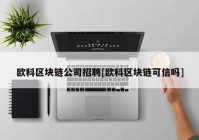 欧科区块链公司招聘[欧科区块链可信吗]