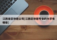 江西省区块链公司[江西区块链专业的大学有哪些]