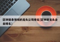 区块链各领域的龙头公司排名[区块链龙头企业排名]