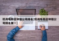 杭州布局区块链公司排名[杭州布局区块链公司排名第一]