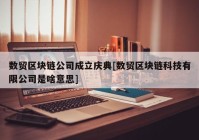 数贸区块链公司成立庆典[数贸区块链科技有限公司是啥意思]